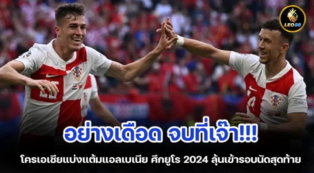 โครเอเชียแบ่งแต้มแอลเบเนีย ศึกยูโร 2024 ลุ้นเข้ารอบนัดสุดท้าย