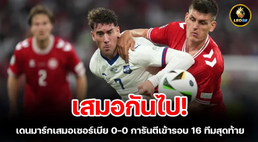 เสมอกันไป เดนมาร์กเสมอเซอร์เบีย 0-0 การันตีเข้ารอบ 16 ทีมสุดท้าย