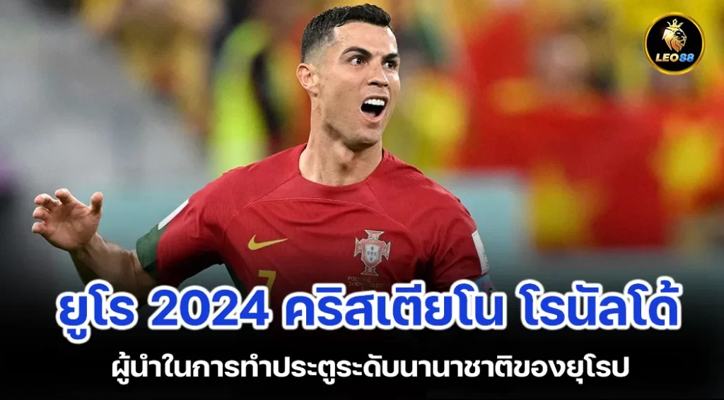 ยูโร 2024 คริสเตียโน โรนัลโด้ ผู้นำในการทำประตูระดับนานาชาติของยุโรป