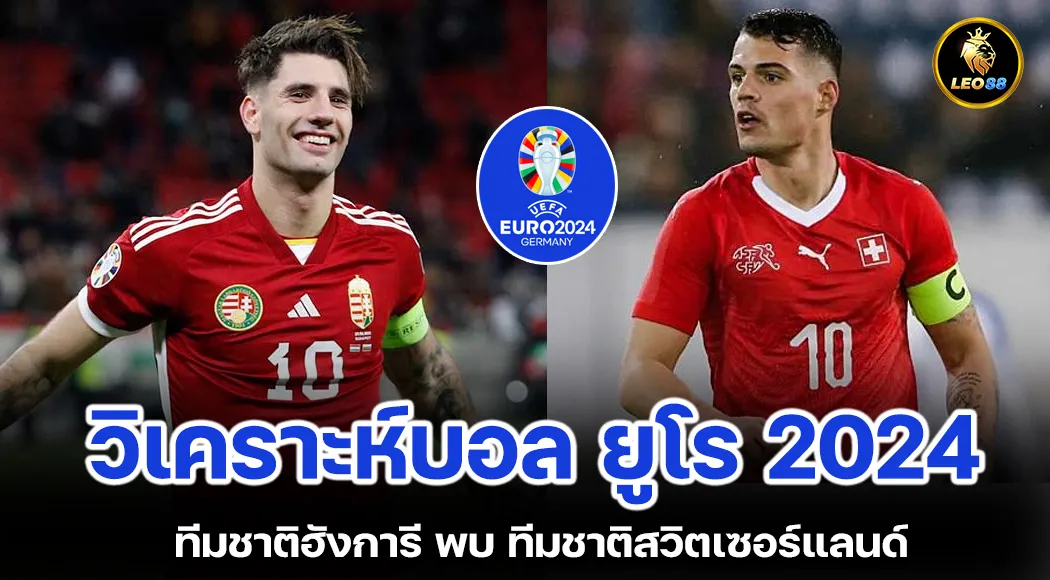 วิเคราะห์บอล ยูโร 2024 ทีมชาติฮังการี พบ ทีมชาติสวิตเซอร์แลนด์