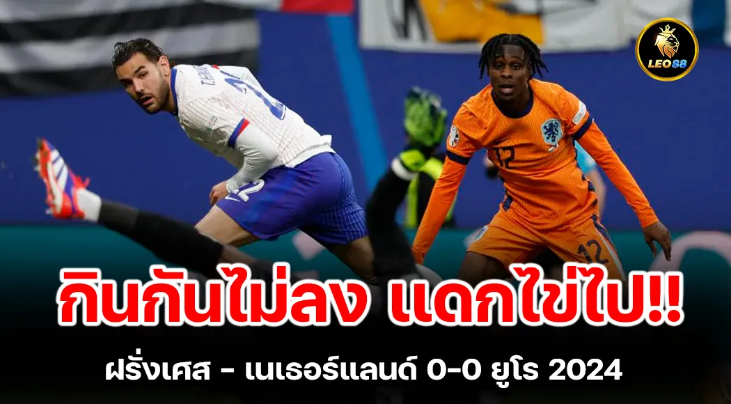 ฝรั่งเศส-เนเธอร์แลนด์ กินกันไม่ลงสกอร์ไข่ทั้งคู่ 0-0 ยูโร 2024