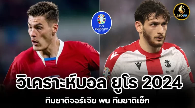 วิเคราะห์บอล ทีมชาติจอร์เจีย พบ ทีมชาติเช็ก ยูโร 2024 กลุ่ม F นัดที่สอง