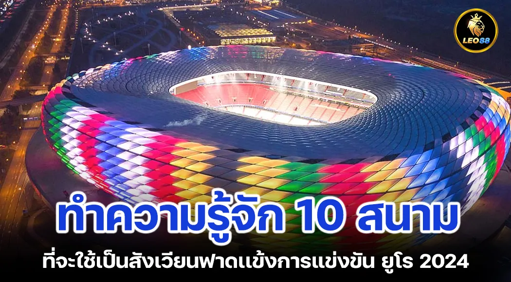 ทำความรู้จัก 10 สนามที่จะใช้เป็นสังเวียนฟาดเเข้งการแข่งขัน ยูโร 2024