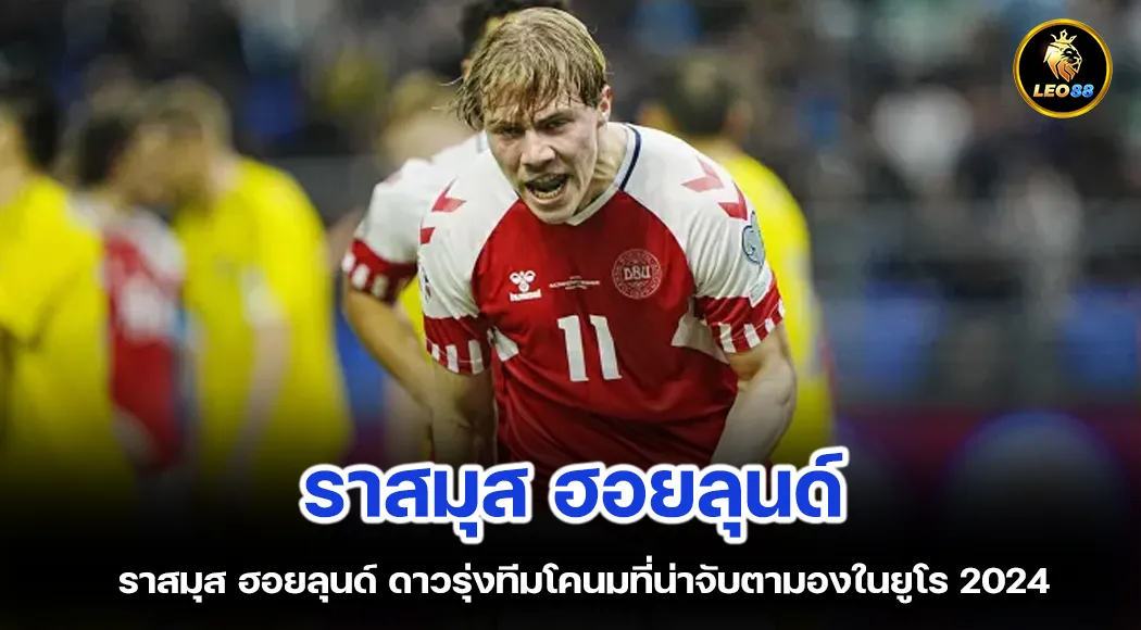 ราสมุส ฮอยลุนด์ ดาวรุ่งทีมโคนมที่น่าจับตามองในยูโร 2024