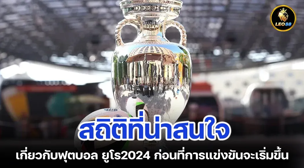 สถิติที่น่าสนใจเกี่ยวกับฟุตบอล ยูโร2024 ก่อนที่การแข่งขันจะเริ่มขึ้น