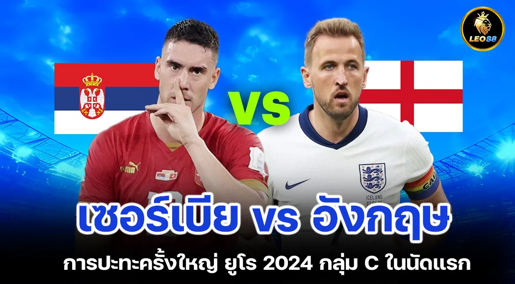 เซอร์เบีย vs อังกฤษ การปะทะครั้งใหญ่ ยูโร 2024 กลุ่ม C ในนัดแรก