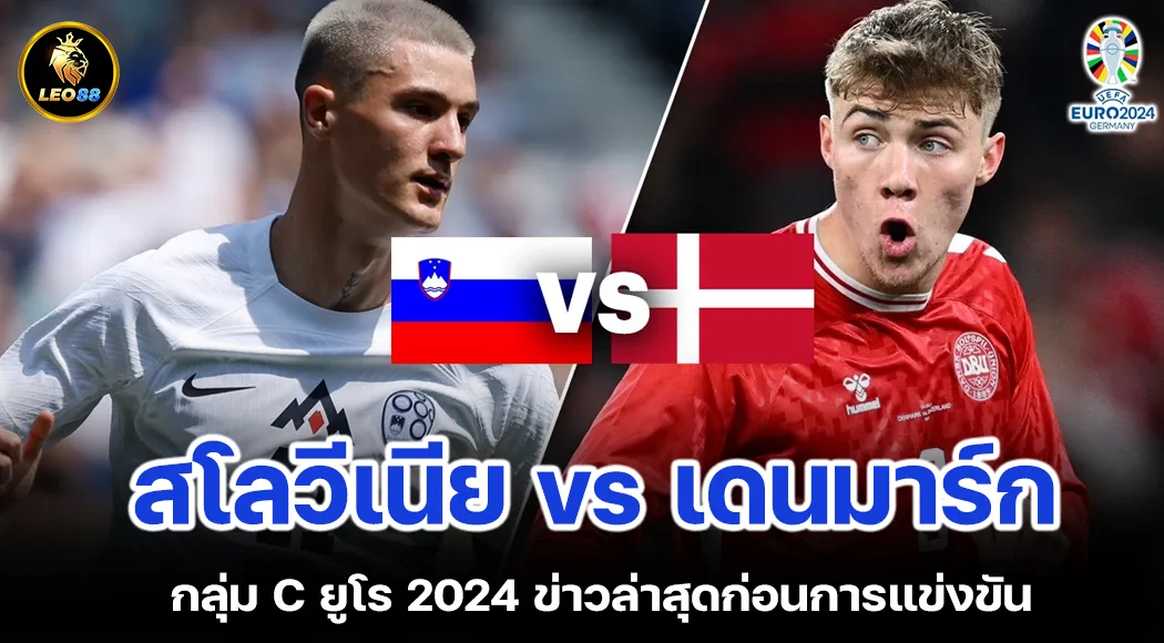 สโลวีเนีย vs เดนมาร์ก กลุ่มC ยูโร 2024ข่าวล่าสุดก่อนการแข่งขัน