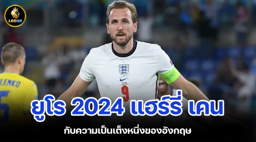 ยูโร 2024 แฮร์รี่ เคน กับความเป็นเต็งหนึ่งของอังกฤษ