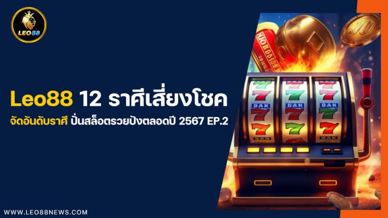 Leo88 12 ราศีเสี่ยงโชค จัดอันดับราศีปั่นสล็อตรวยปังตลอดปี 2567 EP.2